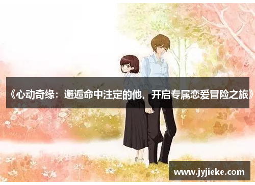 《心动奇缘：邂逅命中注定的他，开启专属恋爱冒险之旅》