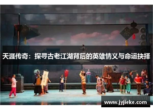 天涯传奇：探寻古老江湖背后的英雄情义与命运抉择